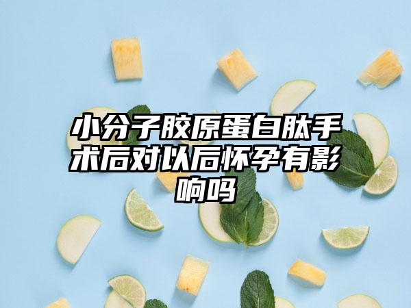 小分子胶原蛋白肽手术后对以后怀孕有影响吗