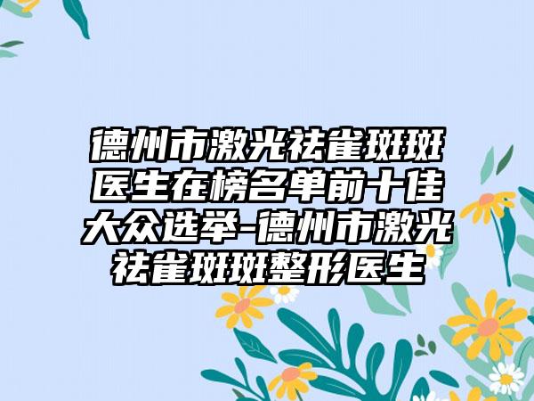 德州市激光祛雀斑斑医生在榜名单前十佳大众选举-德州市激光祛雀斑斑整形医生