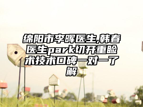 绵阳市李晖医生,韩春医生park切开重睑术技术口碑一对一了解