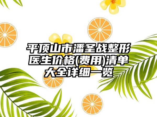 平顶山市潘圣战整形医生价格(费用)清单大全详细一览