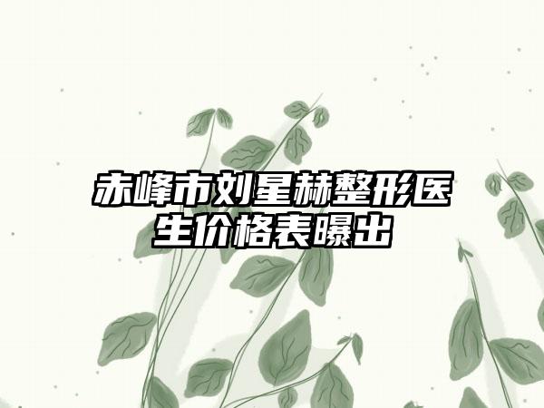 赤峰市刘星赫整形医生价格表曝出
