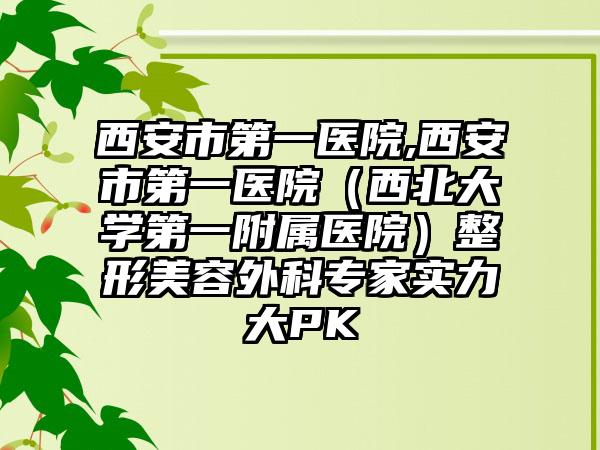西安市第一医院,西安市第一医院（西北大学第一附属医院）整形美容外科专家实力大PK