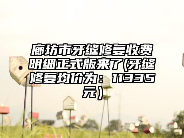 廊坊市牙缝修复收费明细正式版来了(牙缝修复均价为：11335元）
