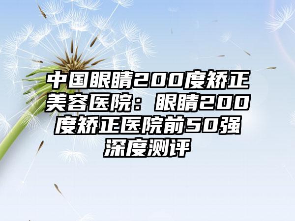 中国眼睛200度矫正美容医院：眼睛200度矫正医院前50强深度测评