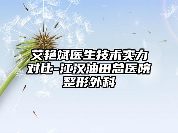 艾艳斌医生技术实力对比-江汉油田总医院整形外科