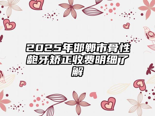 2025年邯郸市骨性龅牙矫正收费明细了解