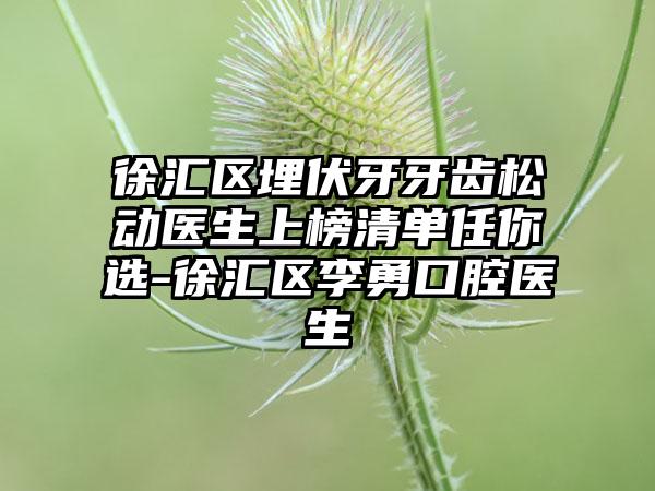 徐汇区埋伏牙牙齿松动医生上榜清单任你选-徐汇区李勇口腔医生