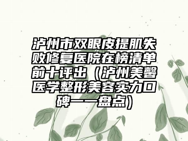泸州市双眼皮提肌失败修复医院在榜清单前十评出（泸州美馨医学整形美容实力口碑一一盘点）