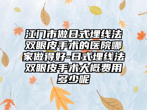 江门市做日式埋线法双眼皮手术的医院哪家做得好-日式埋线法双眼皮手术大概费用多少呢