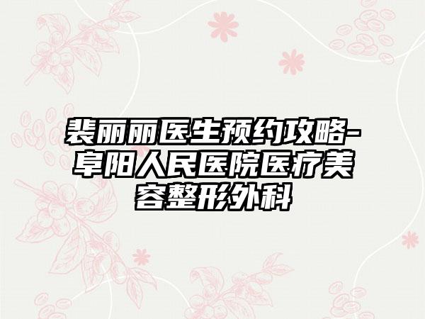裴丽丽医生预约攻略-阜阳人民医院医疗美容整形外科