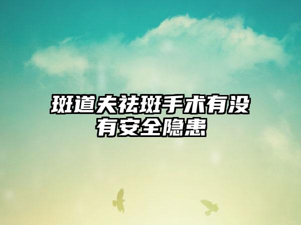 斑道夫祛斑手术有没有安全隐患