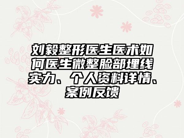 刘毅整形医生医术如何医生微整脸部埋线实力、个人资料详情、案例反馈