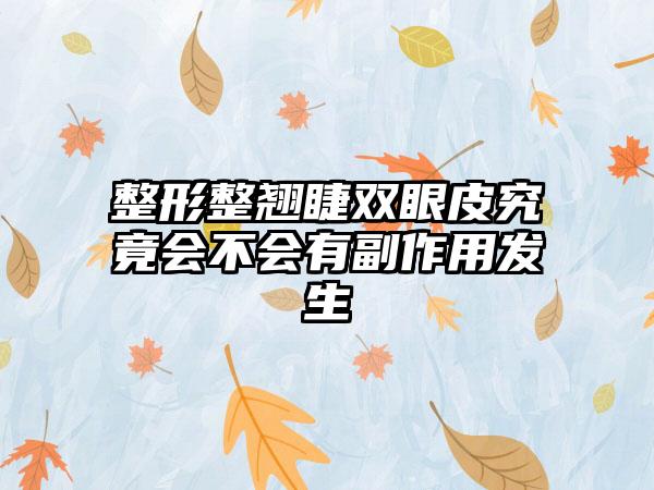 整形整翘睫双眼皮究竟会不会有副作用发生