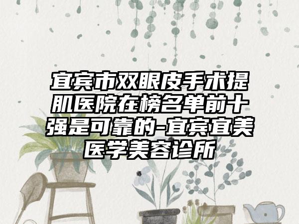 宜宾市双眼皮手术提肌医院在榜名单前十强是可靠的-宜宾宜美医学美容诊所