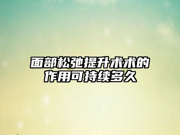 面部松弛提升术术的作用可持续多久