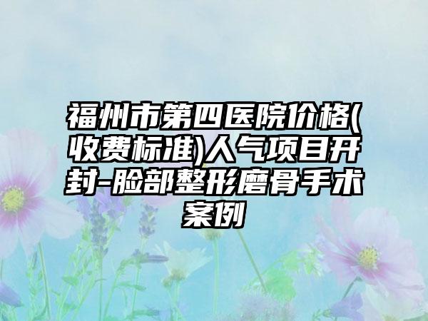 福州市第四医院价格(收费标准)人气项目开封-脸部整形磨骨手术案例