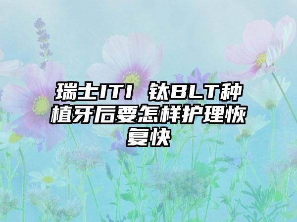 瑞士ITI 钛BLT种植牙后要怎样护理恢复快