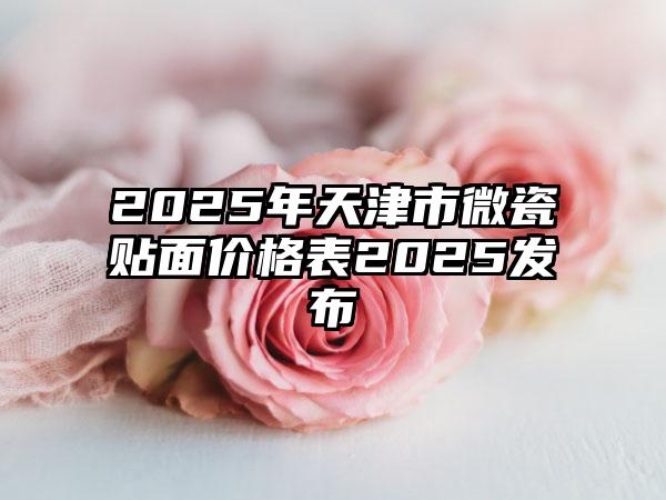 2025年天津市微瓷贴面价格表2025发布