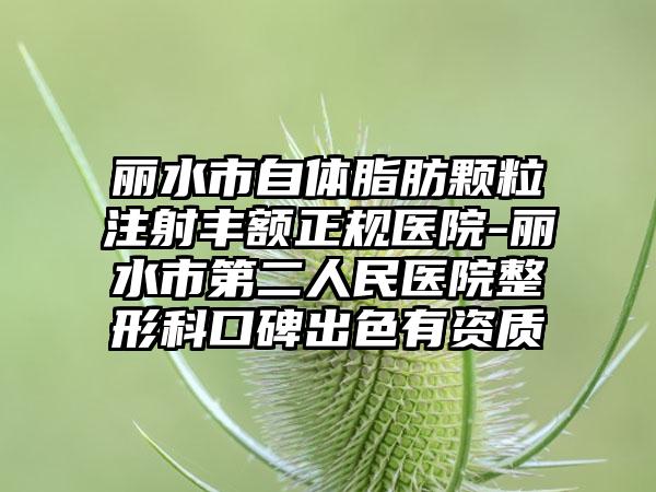 丽水市自体脂肪颗粒注射丰额正规医院-丽水市第二人民医院整形科口碑出色有资质