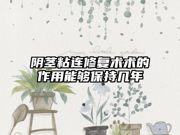 阴茎粘连修复术术的作用能够保持几年