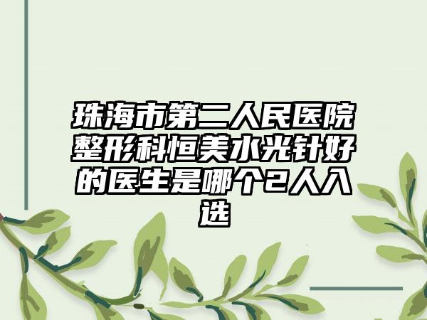 珠海市第二人民医院整形科恒美水光针好的医生是哪个2人入选