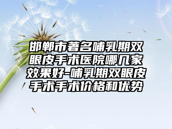邯郸市著名哺乳期双眼皮手术医院哪几家效果好-哺乳期双眼皮手术手术价格和优势