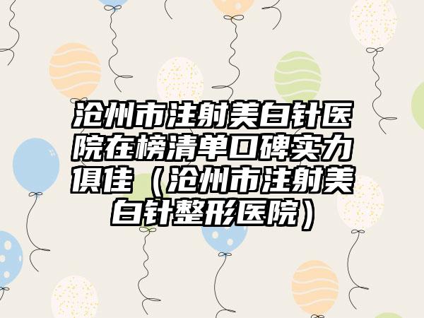 沧州市注射美白针医院在榜清单口碑实力俱佳（沧州市注射美白针整形医院）