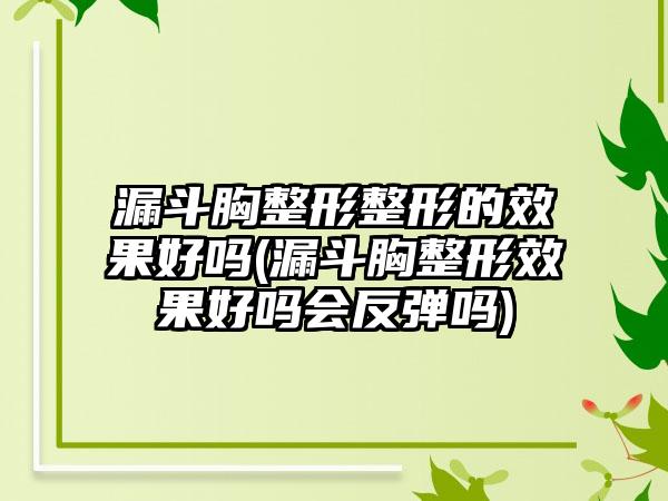 漏斗胸整形整形的效果好吗(漏斗胸整形效果好吗会反弹吗)