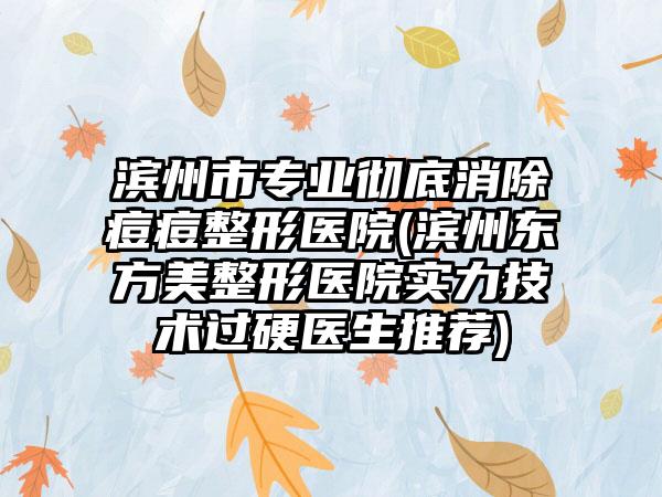 滨州市专业彻底消除痘痘整形医院(滨州东方美整形医院实力技术过硬医生推荐)