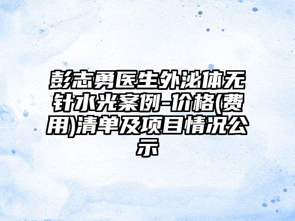 彭志勇医生外泌体无针水光案例-价格(费用)清单及项目情况公示