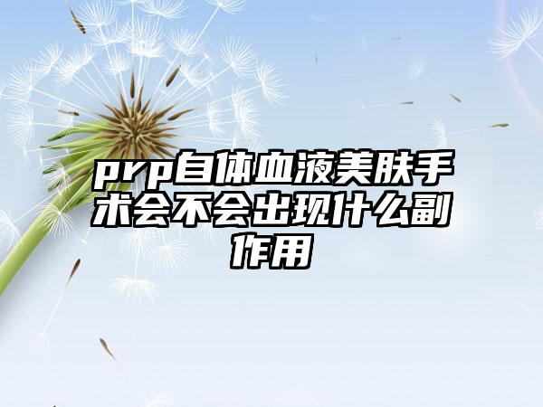prp自体血液美肤手术会不会出现什么副作用