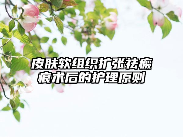 皮肤软组织扩张祛瘢痕术后的护理原则