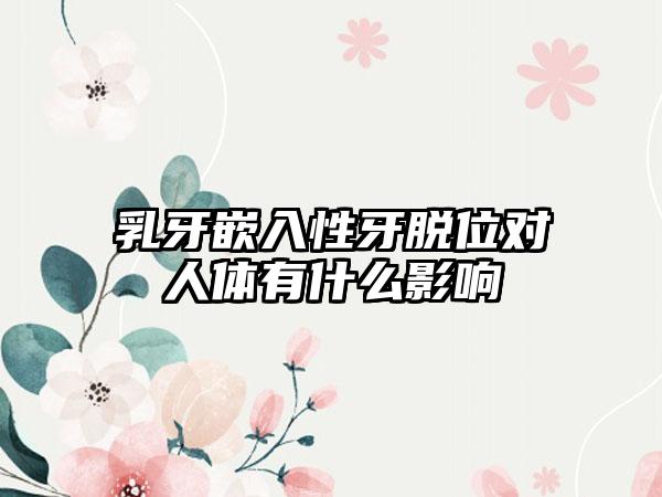 乳牙嵌入性牙脱位对人体有什么影响