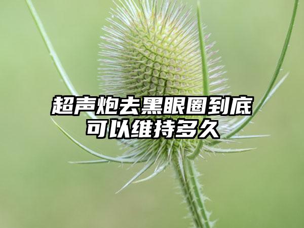 超声炮去黑眼圈到底可以维持多久