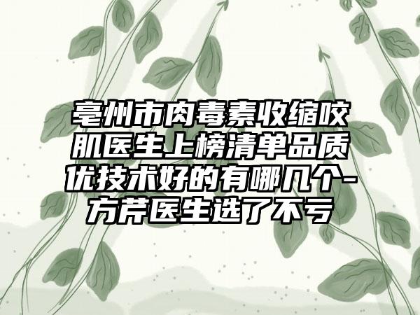 亳州市肉毒素收缩咬肌医生上榜清单品质优技术好的有哪几个-方芹医生选了不亏