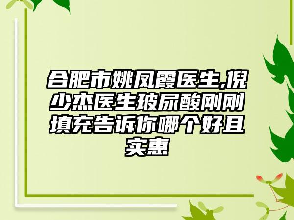 合肥市姚凤霞医生,倪少杰医生玻尿酸刚刚填充告诉你哪个好且实惠