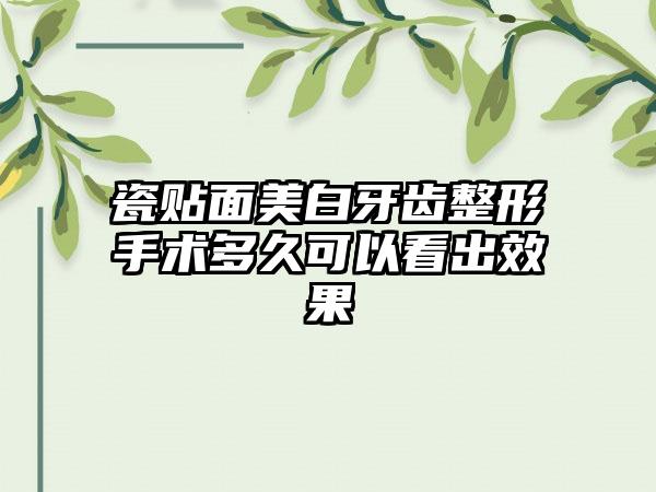 瓷贴面美白牙齿整形手术多久可以看出效果