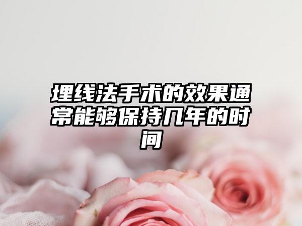 埋线法手术的效果通常能够保持几年的时间