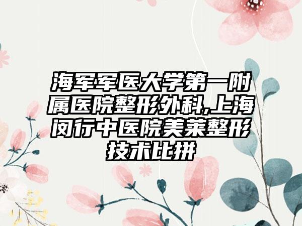 海军军医大学第一附属医院整形外科,上海闵行中医院美莱整形技术比拼