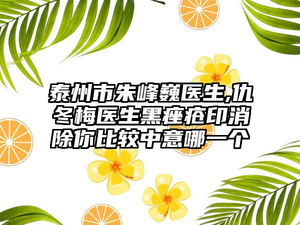 泰州市朱峰巍医生,仇冬梅医生黑痤疮印消除你比较中意哪一个