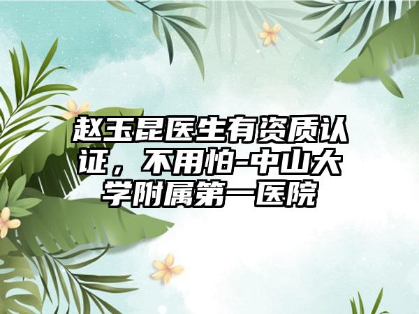 赵玉昆医生有资质认证，不用怕-中山大学附属第一医院