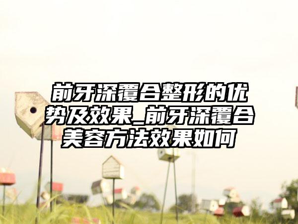 前牙深覆合整形的优势及效果_前牙深覆合美容方法效果如何