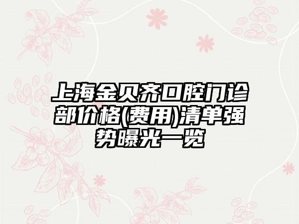 上海金贝齐口腔门诊部价格(费用)清单强势曝光一览