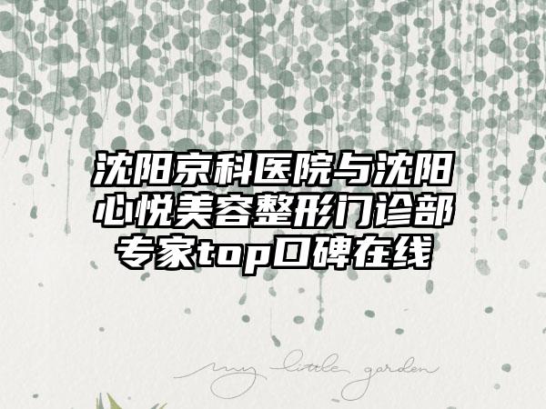 沈阳京科医院与沈阳心悦美容整形门诊部专家top口碑在线