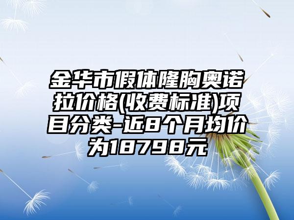 金华市假体隆胸奥诺拉价格(收费标准)项目分类-近8个月均价为18798元