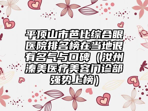 平顶山市芭比综合眼医院排名榜在当地很有名气与口碑（汝州溱美医疗美容门诊部强势上榜）