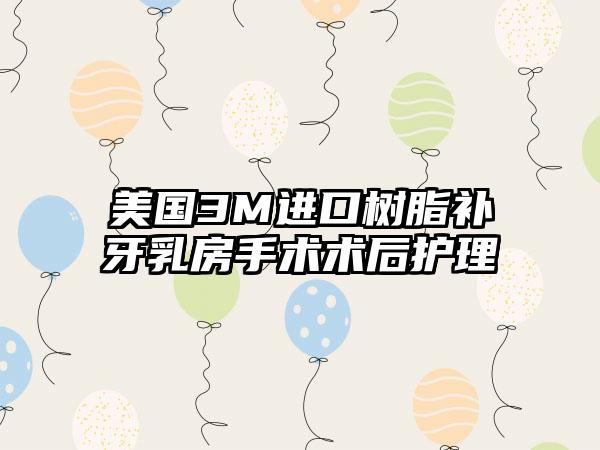 美国3M进口树脂补牙乳房手术术后护理