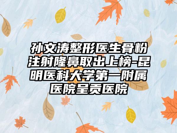 孙文涛整形医生骨粉注射隆鼻取出上榜-昆明医科大学第一附属医院呈贡医院