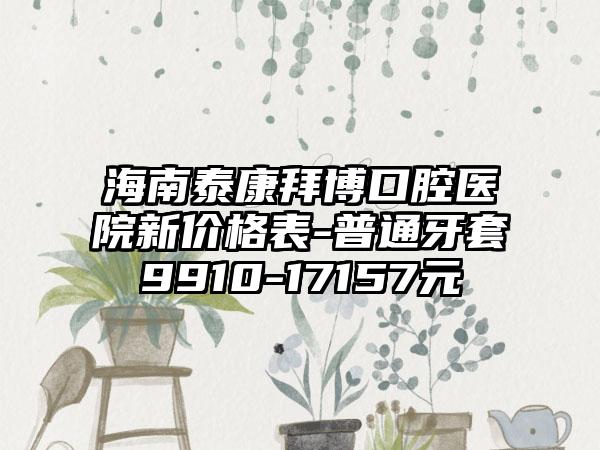 海南泰康拜博口腔医院新价格表-普通牙套9910-17157元