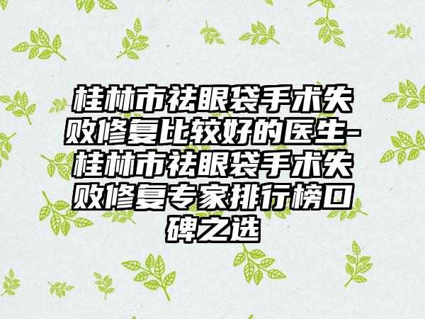 桂林市祛眼袋手术失败修复比较好的医生-桂林市祛眼袋手术失败修复专家排行榜口碑之选